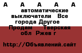 А3792, А3792, А3793, А3794, А3796  автоматические выключатели - Все города Другое » Продам   . Тверская обл.,Ржев г.